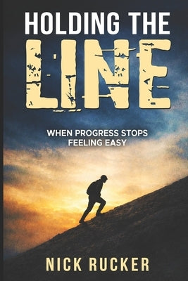 Holding The Line: When progress stops feeling easy by Rucker, Nick