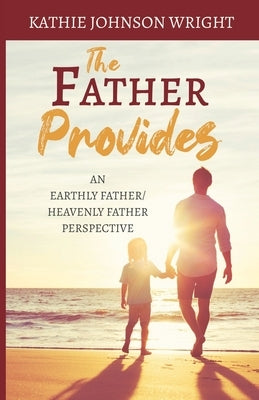 The Father Provides: An Earthly Father/Heavenly Father Perspective by Johnson Wright, Kathie