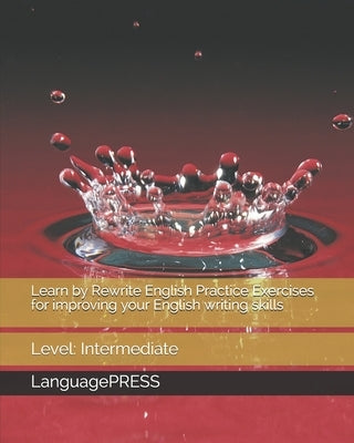 Learn by Rewrite English Practice Exercises for improving your English writing skills: Level: Intermediate by Languagepress