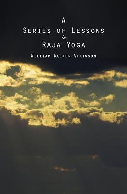 A Series of Lessons in Raja Yoga by Atkinson, William Walker