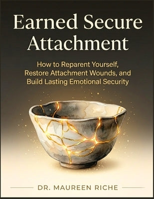 Earned Secure Attachment: How to Reparent Yourself, Restore Attachment Wounds, and Build Lasting Emotional Security by Riche, Maureen