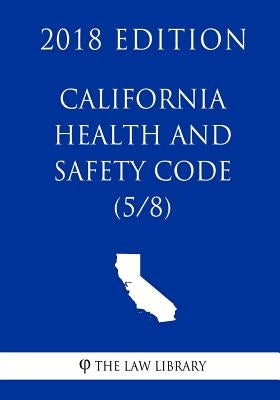 California Health and Safety Code (5/8) (2018 Edition) by The Law Library