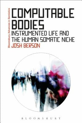 Computable Bodies: Instrumented Life and the Human Somatic Niche by Berson, Josh
