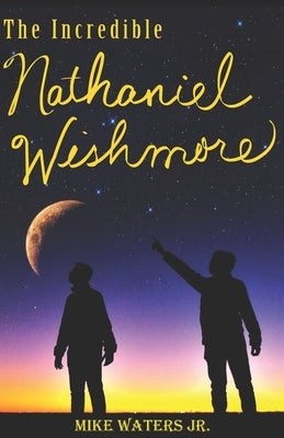 The Incredible Nathaniel Wishmore by Waters, Mike, Jr.