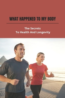 What Happened To My Body: The Secrets To Health And Longevity by Yoshioka, Quincy
