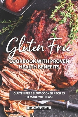 Gluten Free Cookbook with Proven Health Benefits: Gluten Free Slow Cooker Recipes to Make with Ease by Allen, Allie