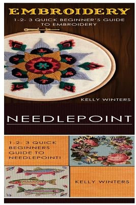 Embroidery & Needlepoint: 1-2-3 Quick Beginner's Guide to Embroidery! & 1-2-3 Quick Beginners Guide to Needlepoint by Winters, Kelly
