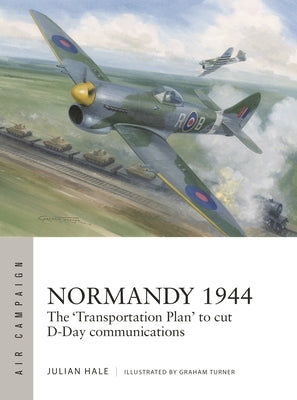 Normandy 1944: The 'Transportation Plan' to Cut D-Day Communications by Hale, Julian