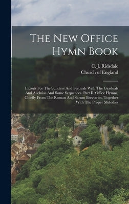 The New Office Hymn Book: Introits For The Sundays And Festivals With The Graduals And Alleluias And Some Sequences. Part Ii. Office Hymns, Chie by Ridsdale, C. J.