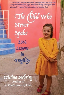 The Child Who never Spoke: 231/2 Lessons in Fragility by Nehring, Cristina