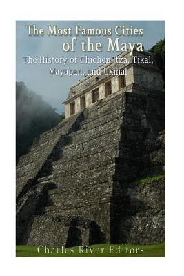 The Most Famous Cities of the Maya: The History of Chichén Itzá, Tikal, Mayapán, and Uxmal by Harasta, Jesse