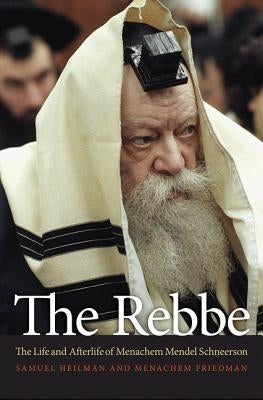 The Rebbe: The Life and Afterlife of Menachem Mendel Schneerson by Heilman, Samuel
