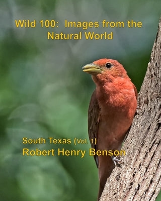 Wild 100: Images from the Natural World: South Texas (vol. 1) by Benson, Robert Henry