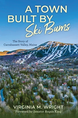 A Town Built by Ski Bums: The Story of Carrabassett Valley by Wright, Virginia