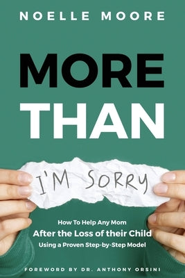 More Than I'm Sorry: How To Help Any Mom After the Loss of their Child, Using a Proven Step-by-Step Model by Moore, Noelle