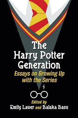 The Harry Potter Generation: Essays on Growing Up with the Series by Lauer, Emily
