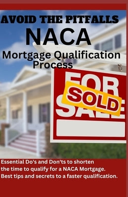 Avoid The Pitfalls of the NACA Mortgage Qualification Process: Essential Do's and Don'ts to shorten the time frame it takes to qualify for a NACA Home by LLC, Bruton Enterprises