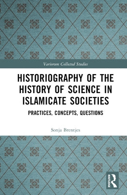 Historiography of the History of Science in Islamicate Societies: Practices, Concepts, Questions by Brentjes, Sonja