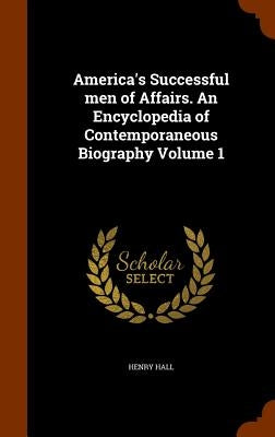 America's Successful men of Affairs. An Encyclopedia of Contemporaneous Biography Volume 1 by Hall, Henry