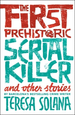 The First Prehistoric Serial Killer and Other Stories by Solana, Teresa