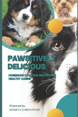 Pawsitively Delicious: Home Made Dog Food Recipies for Healthy Canines by Christopher, Kenneth