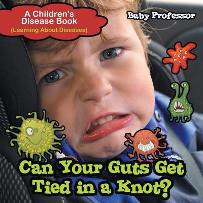Can Your Guts Get Tied In A Knot? A Children's Disease Book (Learning About Diseases) by Baby Professor