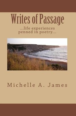 Writes Of Passage: ...Life Experiences Penned In Poetry... by James, Michelle A.