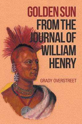 Golden Sun from the Journal of William Henry by Overstreet, Grady