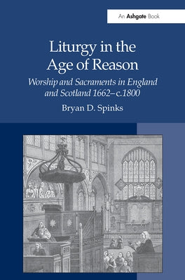 Liturgy in the Age of Reason: Worship and Sacraments in England and Scotland 1662-C.1800 by Spinks, Bryan D.