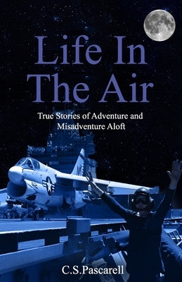Life In The Air: True stories of adventure and misadventure aloft by Pascarell, C. S.