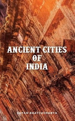 Ancient Cities of India by Bhattacharya, Sayan