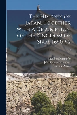 The History of Japan, Together With a Description of the Kingdom of Siam, 1690-92; v.2 by Kaempfer, Engelbert 1651-1716