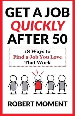 Get a Job Quickly After 50: 18 Ways to Find a Job You Love That Work by Moment, Robert