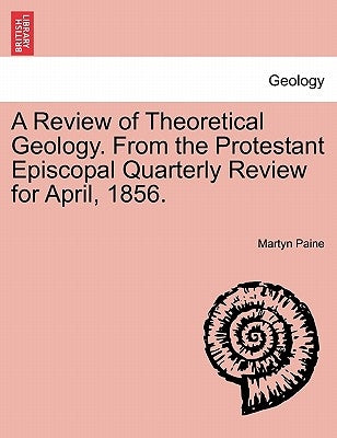 A Review of Theoretical Geology. from the Protestant Episcopal Quarterly Review for April, 1856. by Paine, Martyn