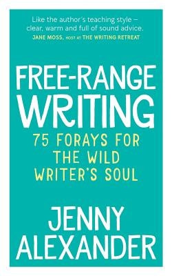 Free-Range Writing: 75 Forays For The Wild Writer's Soul by Alexander, Jenny