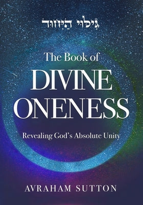 The Book of DIVINE ONENESS: Revealing God's Absolute Unity by Sutton, Avraham