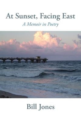 At Sunset, Facing East: A Memoir in Poetry by Jones, Bill