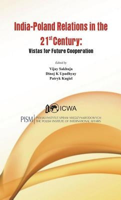 India Poland Relations in the 21st Century: Vistas for Future Cooperation by Sakhuja, Vijay
