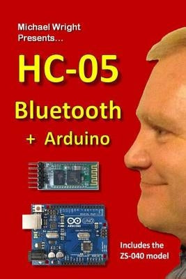 HC-05 Bluetooth + Arduino: Includes the ZS-040 by Wright, Michael