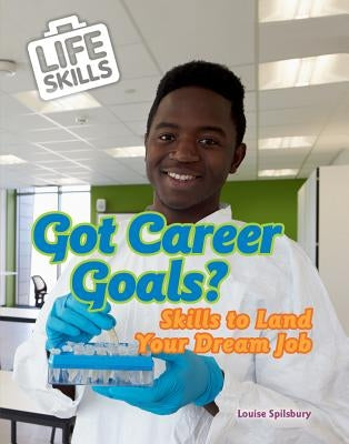 Got Career Goals?: Skills to Land Your Dream Job by Spilsbury, Louise A.