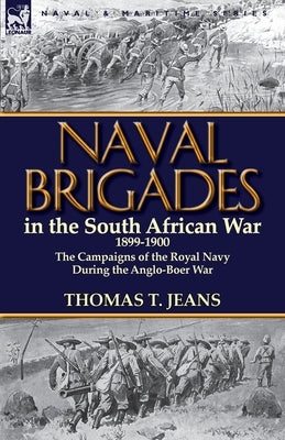 Naval Brigades in the South African War 1899-1900: The Campaigns of the Royal Navy During the Anglo-Boer War by Jeans, Thomas T.