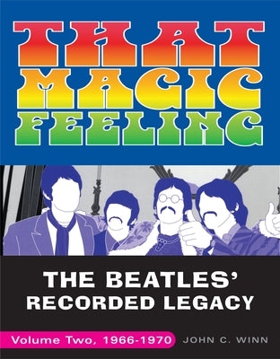 That Magic Feeling: The Beatles' Recorded Legacy, Volume Two, 1966-1970 by Winn, John C.