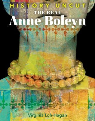 The Real Anne Boleyn by Loh-Hagan, Virginia