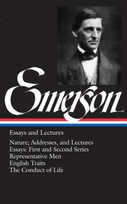 Emerson Essays and Lectures: Nature; Addresses, and Lectures/Essays: First and Second Series/Representative Men/English Traits/The Conduct of Life by Emerson, Ralph Waldo