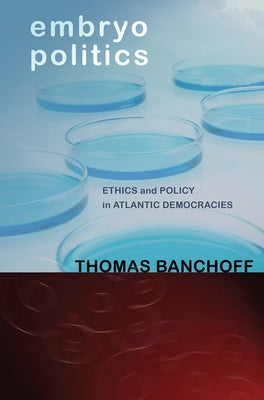 Embryo Politics: Ethics and Policy in Atlantic Democracies by Banchoff, Thomas