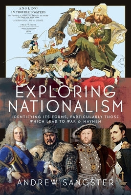 Exploring Nationalism: Identifying Its Forms, Particularly Those Which Lead to War and Mayhem by Sangster, Andrew