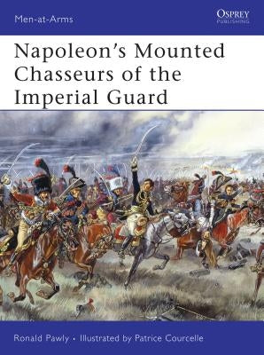 Napoleon's Mounted Chasseurs of the Imperial Guard by Pawly, Ronald