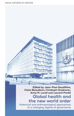 Global Health and the New World Order: Historical and Anthropological Approaches to a Changing Regime of Governance by Gaudillière, Jean-Paul