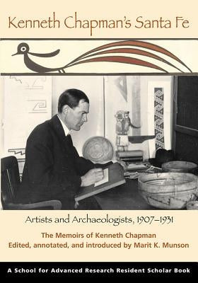 Kenneth Chapman's Santa Fe: Artists and Archaeologists, 1907-1931: The Memoirs of Kenneth Chapman by Munson, Marit K.