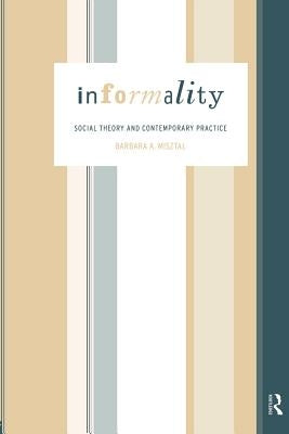 Informality: Social Theory and Contemporary Practice by Misztal, Barbara